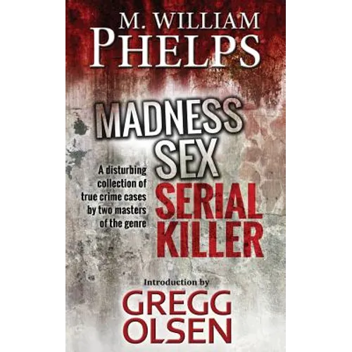 Madness. Sex. Serial Killer.: A Disturbing Collection of True Crime Cases by Two Masters of the Genre - Paperback
