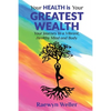 Your Health Is Your Greatest Wealth: Your Journey to a Vibrant, Healthy, Mind and Body - Paperback