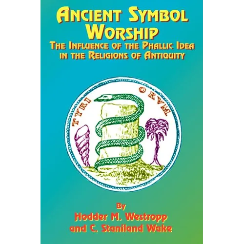 Ancient Symbol Worship: The Influence of the Phallic Idea in the Religions of Antiquity - Paperback