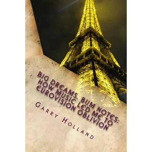 Big Dreams, Bum Notes: How Music Led Me to Eurovision Oblivion - Paperback