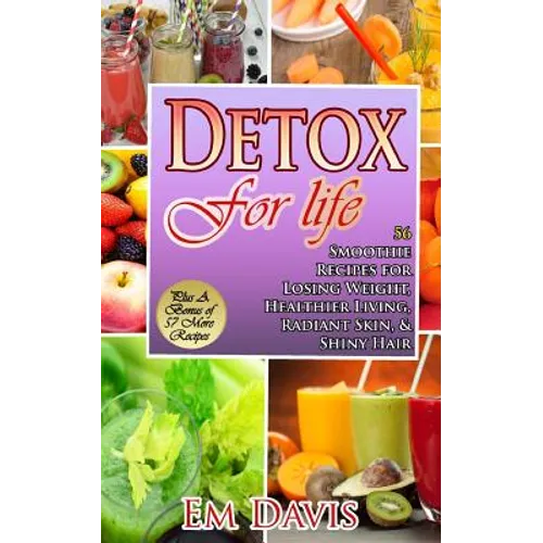 Detox For Life: 56 Smoothie Recipes for Losing Weight, Healthier Living, Radiant Skin, & Shiny Hair - Paperback