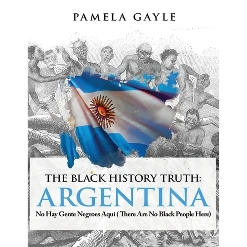The Black History Truth - Argentina: No Hay Gente Negroes Aqui (There Are No Black People Here) - Paperback