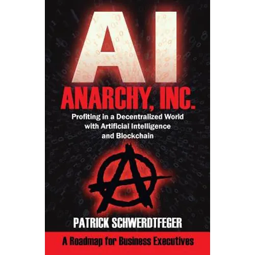 Anarchy, Inc.: Profiting in a Decentralized World with Artificial Intelligence and Blockchain - Paperback