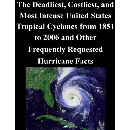 The Deadliest, Costliest, and Most Intense United States Tropical Cyclones from 1851 to 2006 and Other Frequently Requested Hurricane Facts - Paperback