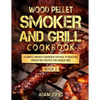 Wood Pellet Smoker and Grill Cookbook: Ultimate Smoker Cookbook for Real Pitmasters, Irresistible Recipes for Unique BBQ: Book 2 - Paperback