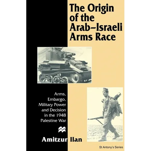 The Origin of the Arab-Israeli Arms Race: Arms, Embargo, Military Power and Decision in the 1948 Palestine War - Hardcover