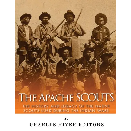 The Apache Scouts: The History and Legacy of the Native Scouts Used During the Indian Wars - Paperback