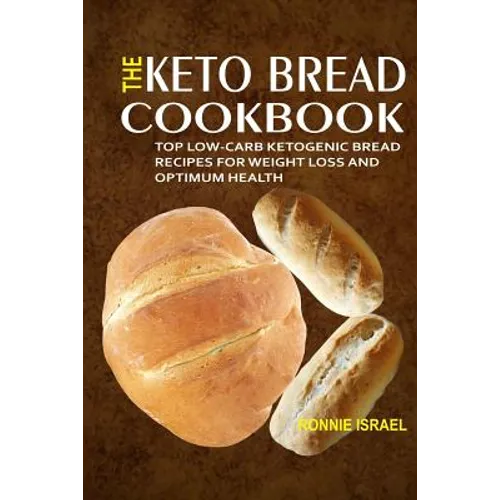 The Keto Bread Cookbook: Top Low-Carb Ketogenic Bread Recipes For Weight Loss And Optimum Health - Paperback
