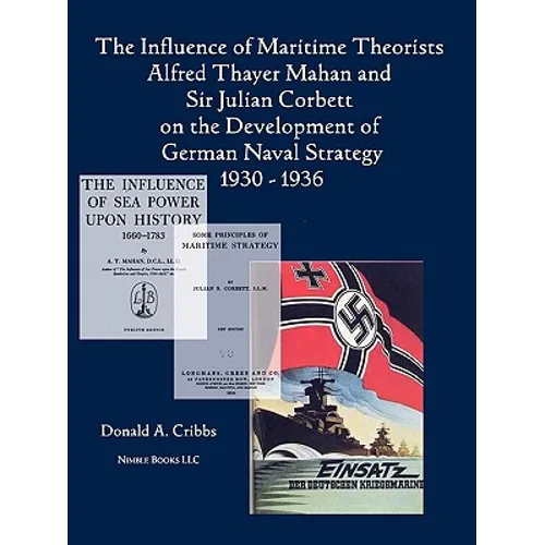 The Influence of Maritime Theorists Alfred Thayer Mahan and Sir Julian Corbett on the Development of German Naval Strategy 1930-1936 - Paperback