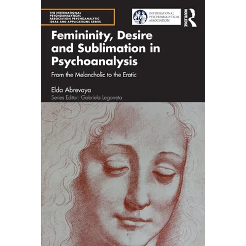 Femininity, Desire and Sublimation in Psychoanalysis: From the Melancholic to the Erotic - Paperback