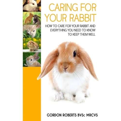 Caring For Your Rabbit: How to care for your Rabbit and everything you need to know to keep them well - Paperback