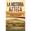 La historia azteca: Una guía fascinante sobre el imperio azteca, la mitología y la civilización - Hardcover