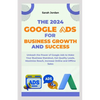 The 2024 Google Ads for Business Growth and Success Blueprint: Unleash the Power of Google Ads to Make Your Business Standout, Get Quality Leads, Maxi - Paperback