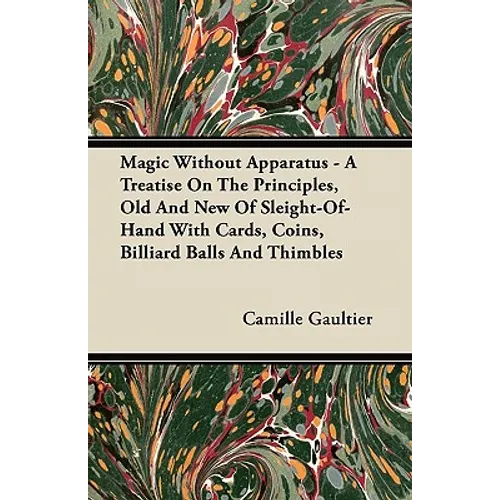 Magic Without Apparatus - A Treatise On The Principles, Old And New Of Sleight-Of-Hand With Cards, Coins, Billiard Balls And Thimbles - Paperback
