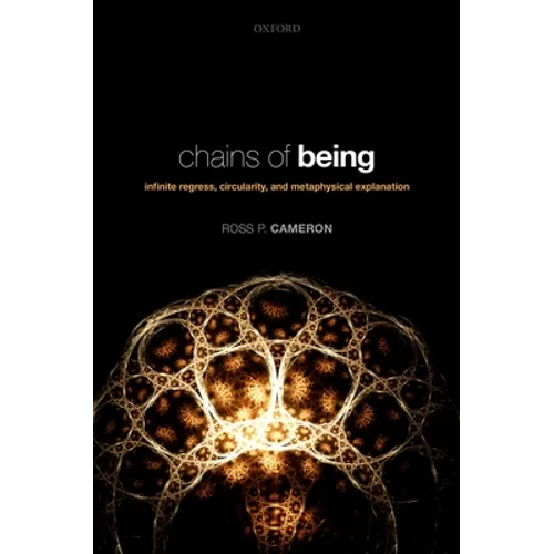 Chains of Being: Infinite Regress, Circularity, and Metaphysical Explanation - Hardcover