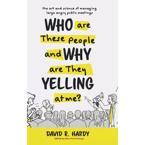 Who are These People and Why are They Yelling at me?: The Art and Science of Managing Large Angry Public Meetings - Hardcover