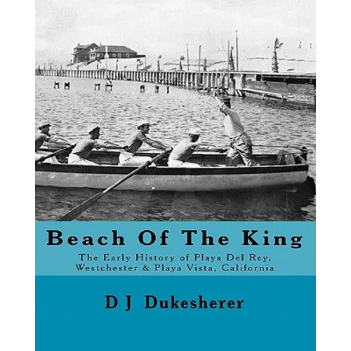 Beach Of The King: The Early History of Playa Del Rey, Westchester, Playa Vista, California - Paperback