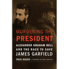 Murdering the President: Alexander Graham Bell and the Race to Save James Garfield - Hardcover