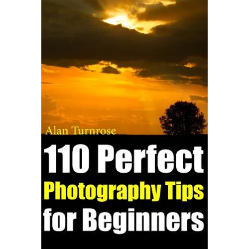 110 Perfect Photography Tips for Beginners! The Amateur Photographer's Best Friend in Portrait Photography, Landscape Photography, Animal Photography - Paperback