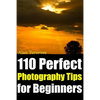 110 Perfect Photography Tips for Beginners! The Amateur Photographer's Best Friend in Portrait Photography, Landscape Photography, Animal Photography - Paperback