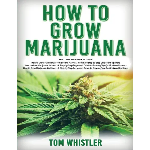 How to Grow Marijuana: 3 Books in 1 - The Complete Beginner's Guide for Growing Top-Quality Weed Indoors and Outdoors - Paperback