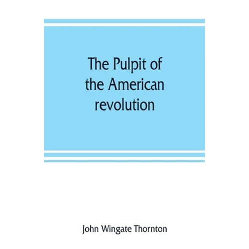 The pulpit of the American revolution: or, The political sermons of the period of 1776. With a historical introduction, notes, and illustrations - Paperback