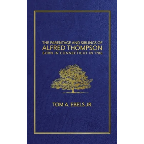 The Parentage and Siblings of Alfred Thompson Born in Connecticut in 1786 - Hardcover