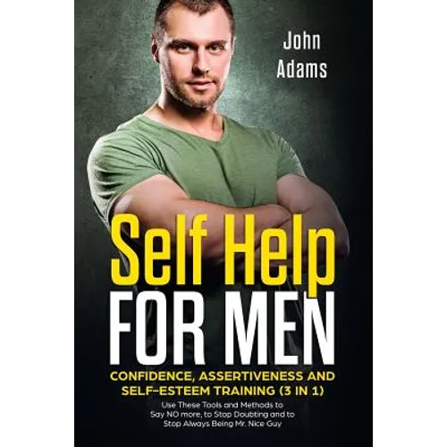 Self Help for Men: Confidence, Assertiveness and Self-Esteem Training (3 in 1): Use These Tools and Methods to Say NO more, to Stop Doubt - Paperback