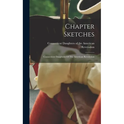 Chapter Sketches: Connecticut Daughters Of The American Revolution - Hardcover