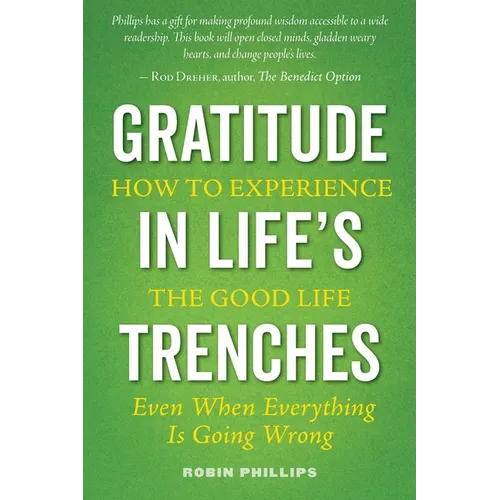 Gratitude in Life's Trenches: How to Experience the Good Life . . . Even When Everything Is Going Wrong - Paperback