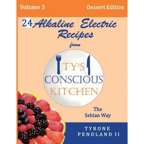 Alkaline Electric Recipes From Ty's Conscious Kitchen: The Sebian Way Volume 3 Dessert Edition: 24 Recipes Including New Alkaline Electric Dessert Swe - Paperback