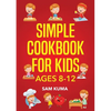 Simple Cookbook for Kids Ages 8-12: 115 Easy to Follow Recipes that Young Kids Can Use to Learn Cooking within 30 Days - Paperback