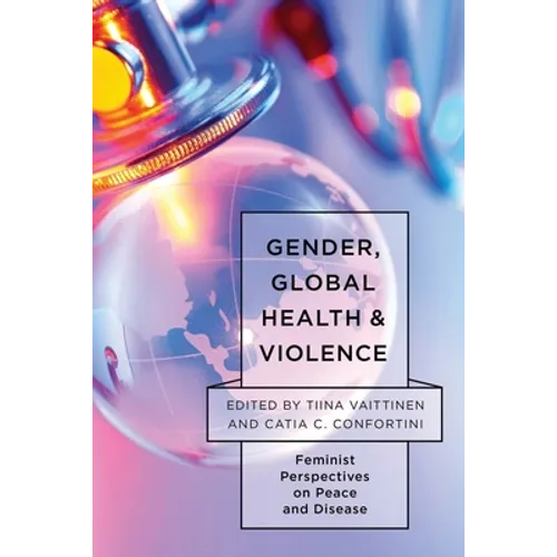 Gender, Global Health, and Violence: Feminist Perspectives on Peace and Disease - Paperback