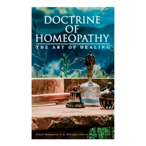 Doctrine of Homeopathy - The Art of Healing: Organon of Medicine, Of the Homoeopathic Doctrines, Homoeopathy as a Science... - Paperback