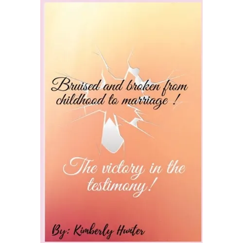 Bruised and broken from childhood to marriage the victory in the testimony - Paperback