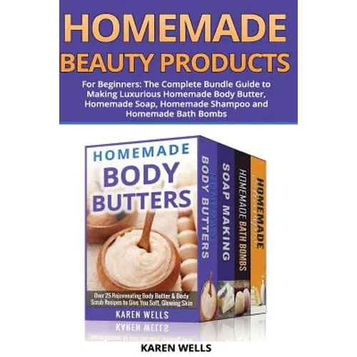 Homemade Beauty Products for Beginners: The Complete Bundle Guide to Making Luxurious Homemade Soap, Homemade Body Butter, & Homemade Shampoo Recipes - Paperback