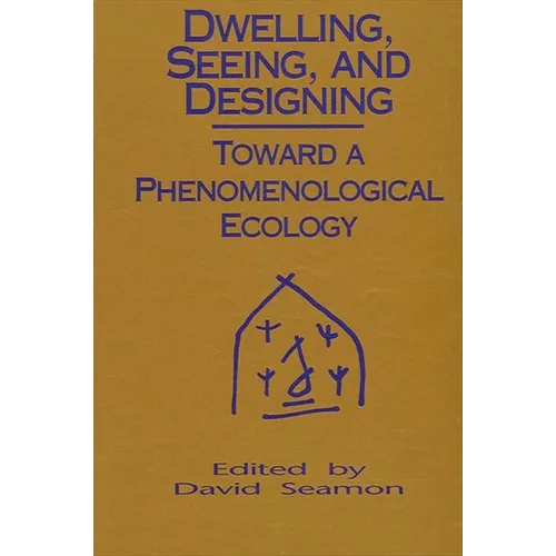 Dwelling, Seeing, and Designing: Toward a Phenomenological Ecology - Paperback