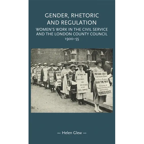 Gender, Rhetoric and Regulation: Women's Work in the Civil Service and the London County Council, 1900-55 - Paperback