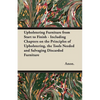 Upholstering Furniture from Start to Finish - Including Chapters on the Principles of Upholstering, the Tools Needed and Salvaging Discarded Furniture - Paperback