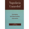 Yugoslavia Unraveled: Sovereignty, Self-Determination, Intervention - Paperback