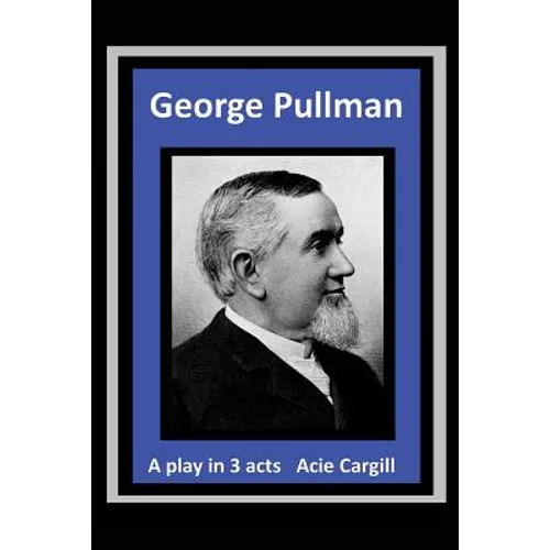 George Pullman: A Play in Three Acts - Paperback