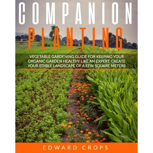 Companion Planting: Vegetable gardening guide for keeping ypur organic garden healthy like an expert. Create your edible landscape of a fe - Paperback