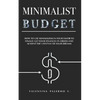 Minimalist Budget: How to Use Minimalism in Your Favor to Finally Get Your Finances in Order and Achieve the Lifestyle of Your Dreams. - Paperback