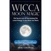 Wicca Moon Magic: The Secret Lore Of Harnessing The Lunar Energy To Get What You Want - Including More Than 33 Lunar Spells And Rituals - Paperback