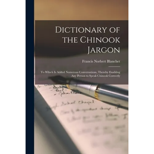 Dictionary of the Chinook Jargon [microform]: to Which is Added Numerous Conversations, Thereby Enabling Any Person to Speak Chinook Correctly - Paperback
