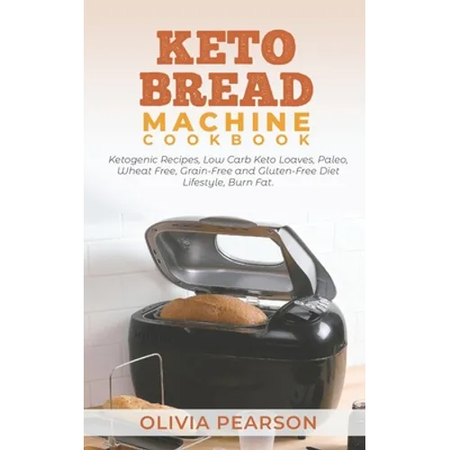 Keto Bread Machine Cookbook: Ketogenic Recipes, Low Carb Keto Loaves, Paleo, Wheat Free, Grain-Free and Gluten- Free Diet Lifestyle, Burn Fat - Paperback