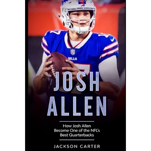 Josh Allen: How Josh Allen Became One of the NFL's Best Quarterbacks - Paperback