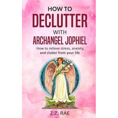 How to Declutter with Archangel Jophiel: How to Relieve Stress, Anxiety, and Clutter From Your Life - Paperback