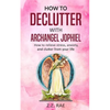 How to Declutter with Archangel Jophiel: How to Relieve Stress, Anxiety, and Clutter From Your Life - Paperback