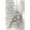 What's So Good About Tough Times?: Stories of People Refined by Difficulty - Paperback